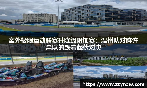室外极限运动联赛升降级附加赛：温州队对阵许昌队的跌宕起伏对决