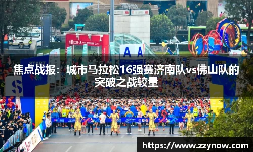 焦点战报：城市马拉松16强赛济南队vs佛山队的突破之战较量
