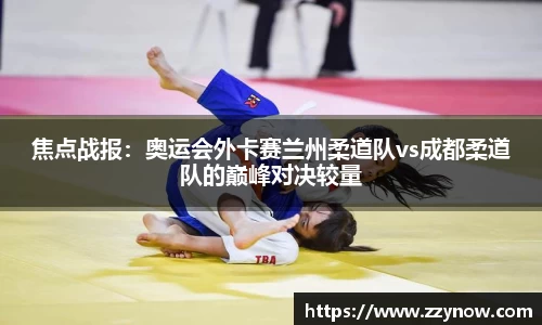 焦点战报：奥运会外卡赛兰州柔道队vs成都柔道队的巅峰对决较量