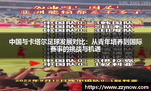 中国与卡塔尔足球发展对比：从青年培养到国际赛事的挑战与机遇