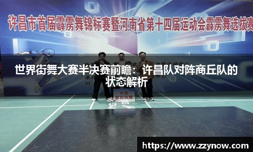 世界街舞大赛半决赛前瞻：许昌队对阵商丘队的状态解析