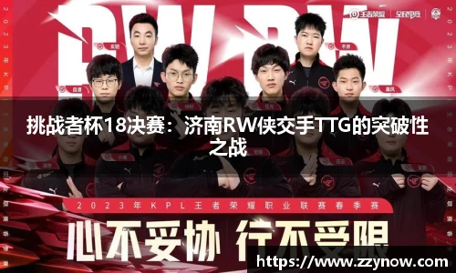 挑战者杯18决赛：济南RW侠交手TTG的突破性之战