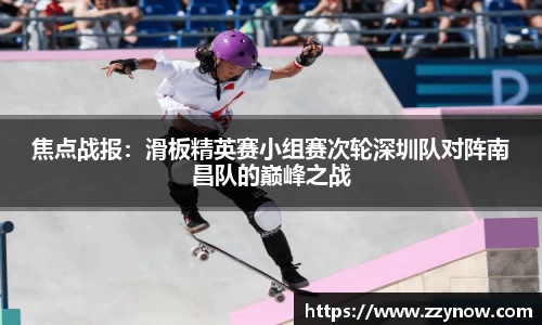 焦点战报：滑板精英赛小组赛次轮深圳队对阵南昌队的巅峰之战