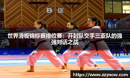 世界滑板锦标赛排位赛：开封队交手三亚队的强强对话之战