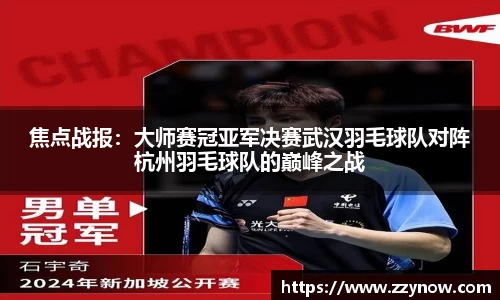 焦点战报：大师赛冠亚军决赛武汉羽毛球队对阵杭州羽毛球队的巅峰之战