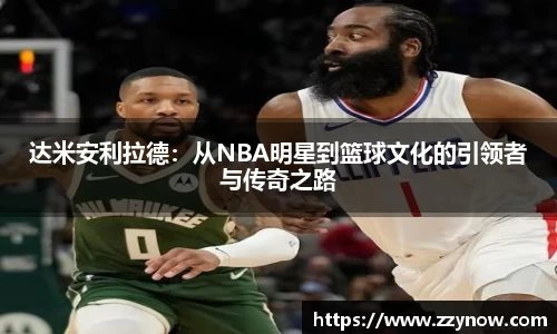 达米安利拉德：从NBA明星到篮球文化的引领者与传奇之路