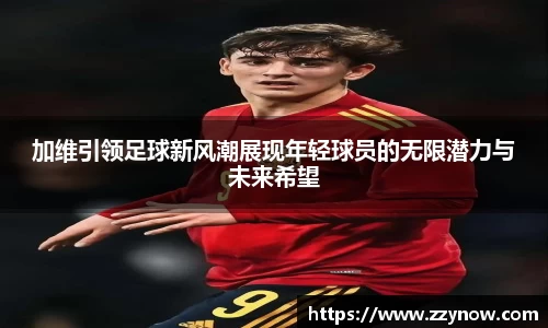 加维引领足球新风潮展现年轻球员的无限潜力与未来希望